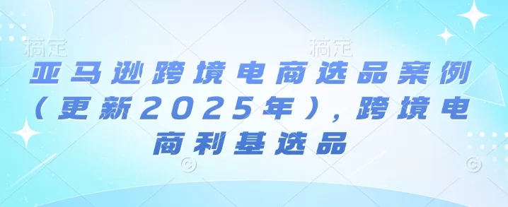 亚马逊跨境电商利基选品案例:2025年7月热门品类趋势