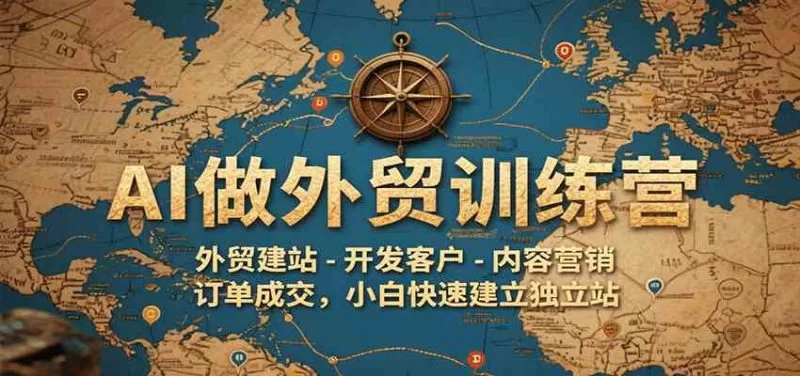 AI做外贸训练营，外贸建站-开发客户-内容营销-订单成交，小白快速建立独立站