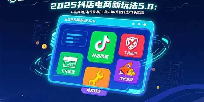 2025抖店电商新玩法5.0：开店搭建与违规规避，快速掌握基础运营