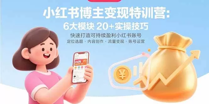 小红书博主变现特训营:6大模块20+实操技巧,从0到1打造可持续盈利账号