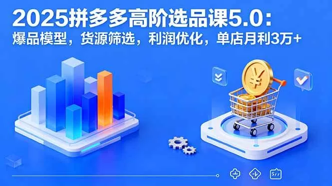 2025拼多多高阶选品课：爆品模型+货源筛选，单店月利润3万+