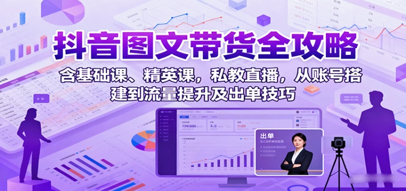 抖音图文带货全攻略：从账号搭建到流量提升与出单技巧