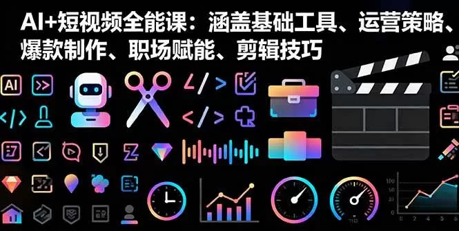 AI+短视频全能课：零基础玩转工具运营与爆款制作实战指南