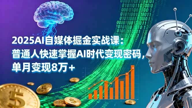 2025年AI自媒体掘金实战课：普通人快速掌握AI时代变现密码，单月变现8万+