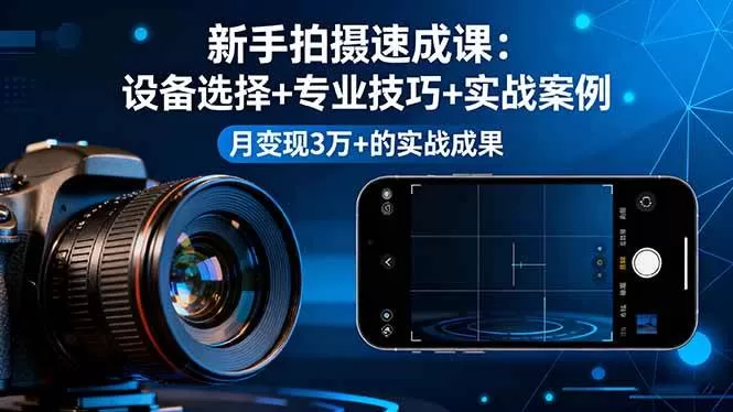 新手拍摄速成课：设备选择+拍摄技巧+实战案例，月变现3万+