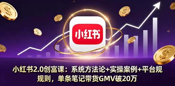 小红书2.0创富课：系统方法论+实操案例，单条笔记带货GMV破20万
