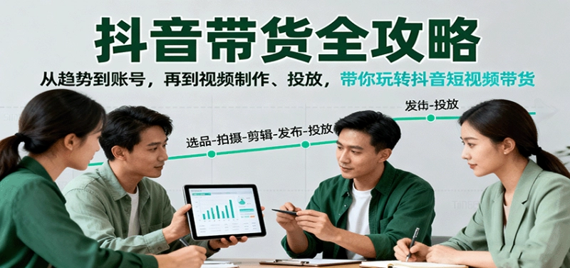 抖音短视频带货全攻略:从趋势到账号、视频制作与投放技巧