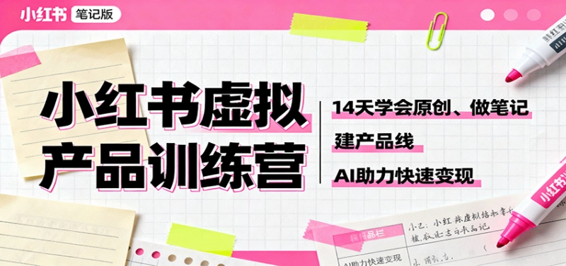 14天小红书虚拟产品训练营：AI原创笔记+产品线搭建，快速变现攻略