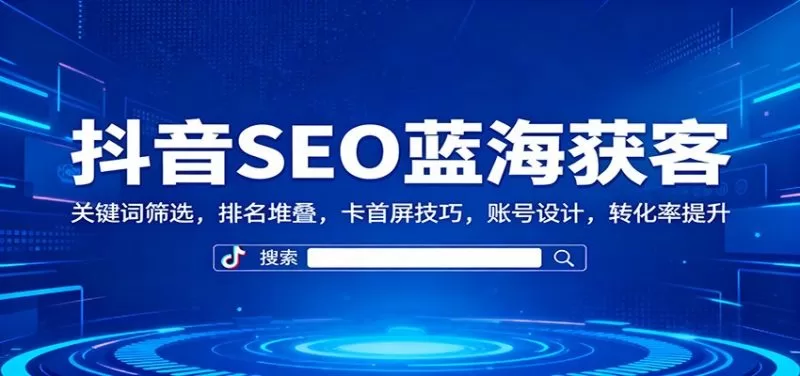 抖音SEO蓝海获客实战：关键词筛选与排名堆叠卡首屏技巧