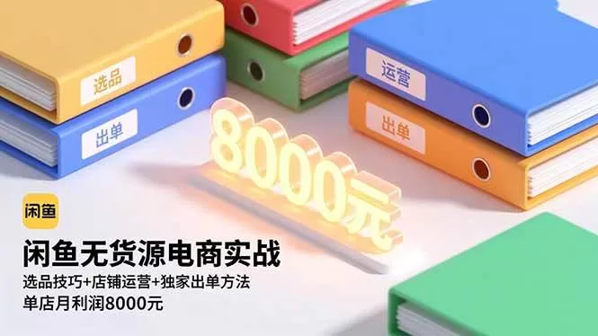 闲鱼无货源电商实战：选品技巧与店铺运营，单店月利润8000元