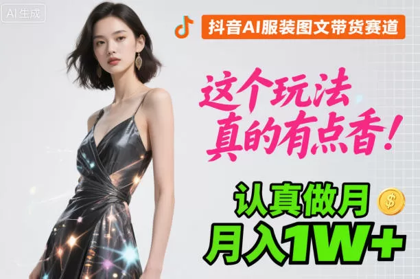 抖音AI服装图文带货月入过万，新手必看玩法详解