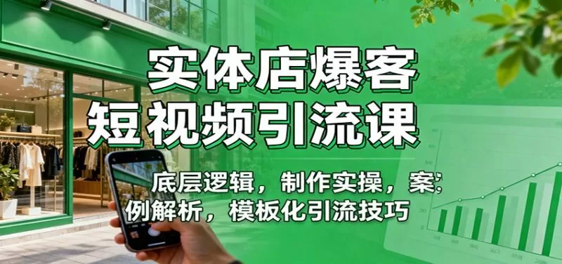 实体店爆客短视频引流课：同城流量获取底层逻辑与实战技巧