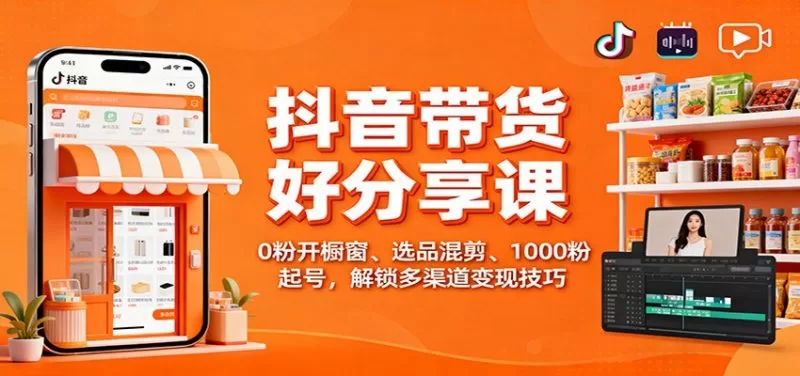 抖音带货好物分享课：0粉开橱窗与选品混剪，1000粉起号解锁变现技巧