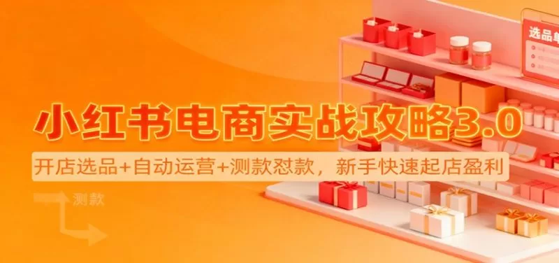 小红书电商3.0实战攻略：虚拟产品开店选品与自动运营测款起店
