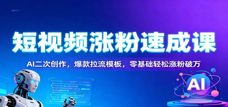 AI二次创作+爆款拉流模板：短视频涨粉速成课零基础破万