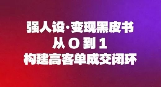 强人设变现黑皮书：9步构建高客单成交闭环