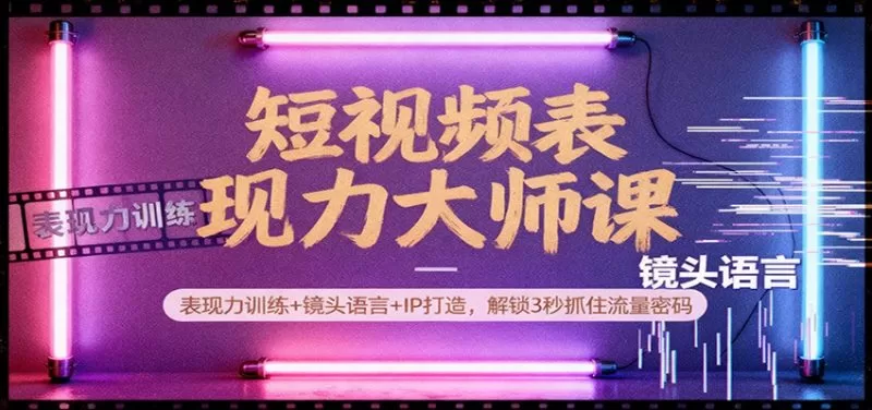 短视频表现力训练大师课：3秒抓流量密码，IP打造与镜头语言实战