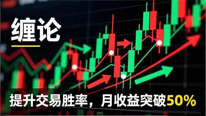 缠论实战系统课程：理论解析与行情分解，精准捕捉买卖点提升交易胜率