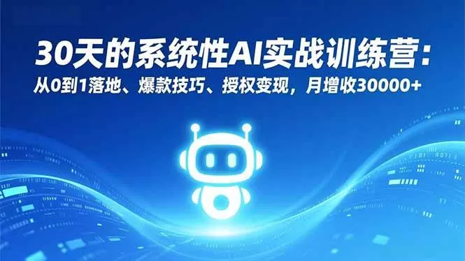30天的系统性AI实战训练营:从0到1落地、爆款技巧、授权变现,月增收30000+