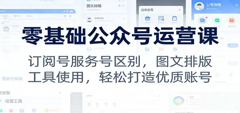 零基础公众号运营全攻略：订阅号与服务号区别及图文排版技巧