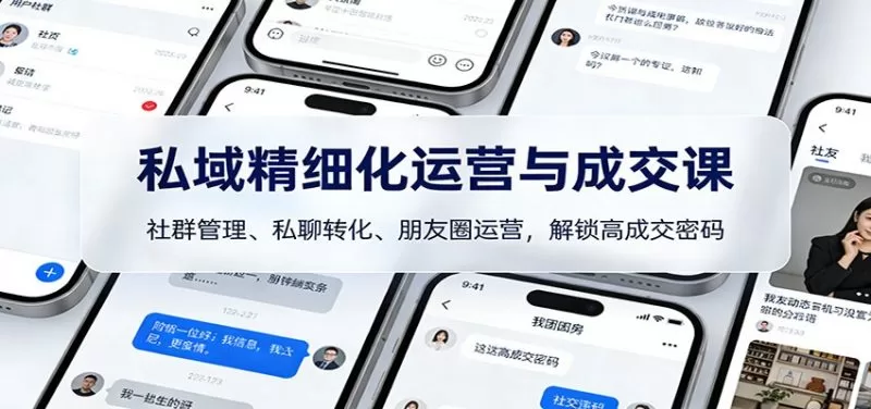 私域精细化运营与成交课：社群管理、私聊转化与朋友圈运营，解锁高成交密码