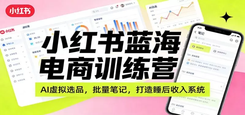 小红书AI虚拟电商训练营:选品与批量笔记打造睡后收入