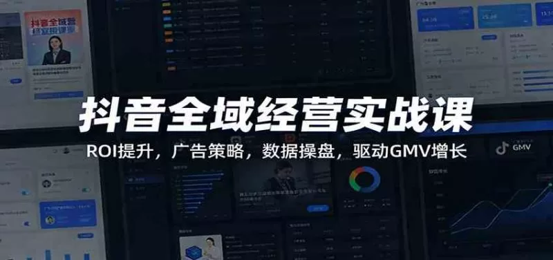 抖音全域经营实战课：ROI提升与广告策略，数据驱动GMV增长