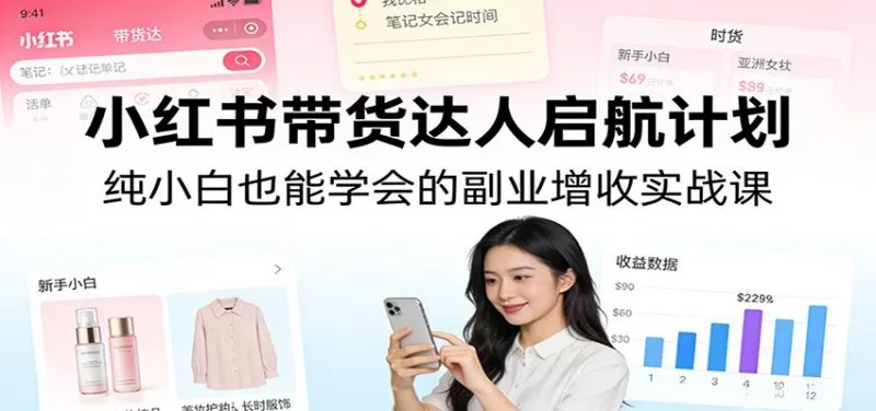 小红书带货达人启航计划:纯小白副业增收实战课零基础可学