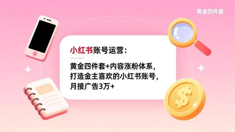 小红书账号运营核心技巧:黄金四件套与内容涨粉体系,月入3万广告变现