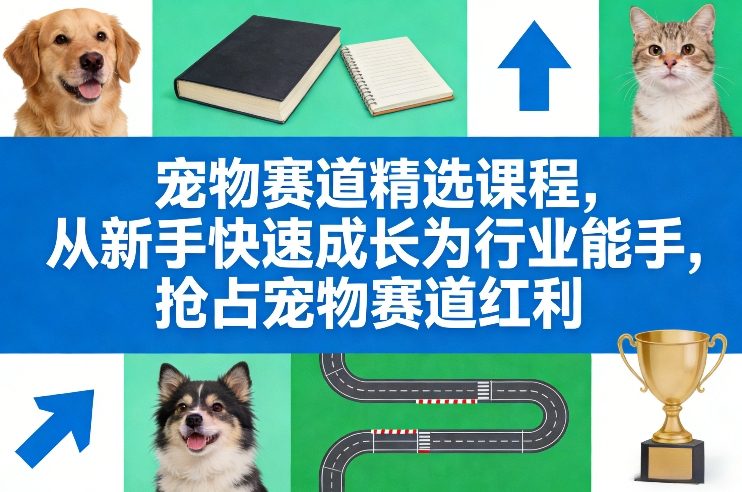 宠物赛道精选课程，从新手快速成长为行业能手，抢占宠物赛道红利 -1