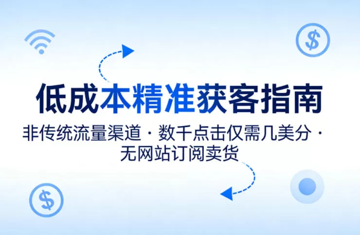 低成本精准获客指南：非传统流量渠道实现数千点击仅需几美分，无需网站也能订阅卖货
