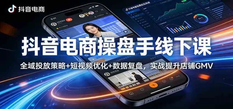 抖音电商操盘手线下课：全域投放与短视频优化实战提升GMV