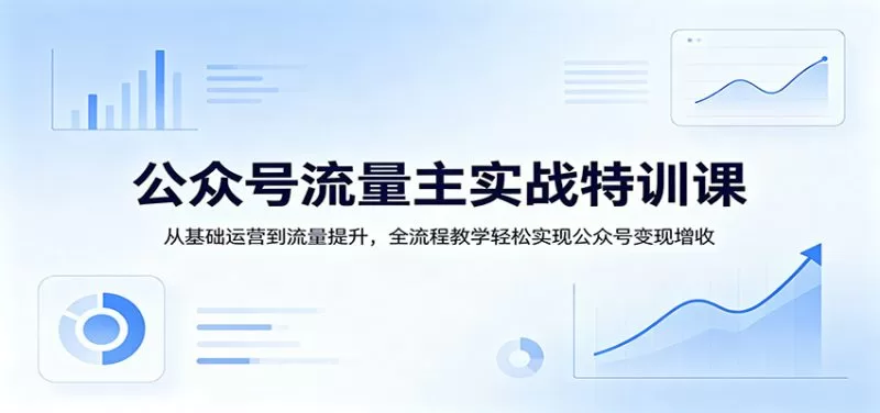 公众号流量主实战特训：零基础运营到流量变现全流程教学