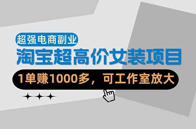 【超强副业】淘宝超高价女装项目：1单赚1000多，可工作室放大（共52节）