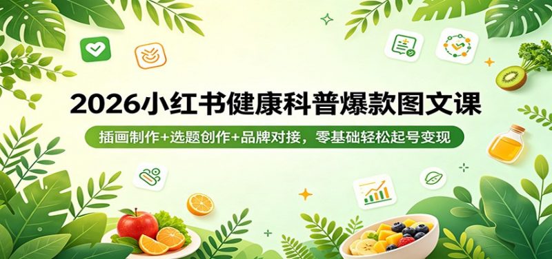 2026小红书健康科普爆款图文课：插画制作+选题创作+品牌对接，零基础轻松起号变现
