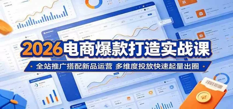 2026电商爆款实战:全站推广+新品运营,多维度投放快速起量出圈