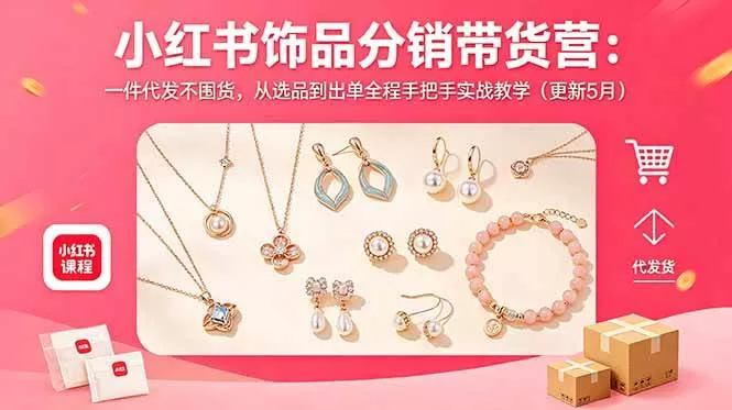 小红书饰品分销带货营：一件代发不囤货，从选品到出单全程手把手实战教学（更新5月）