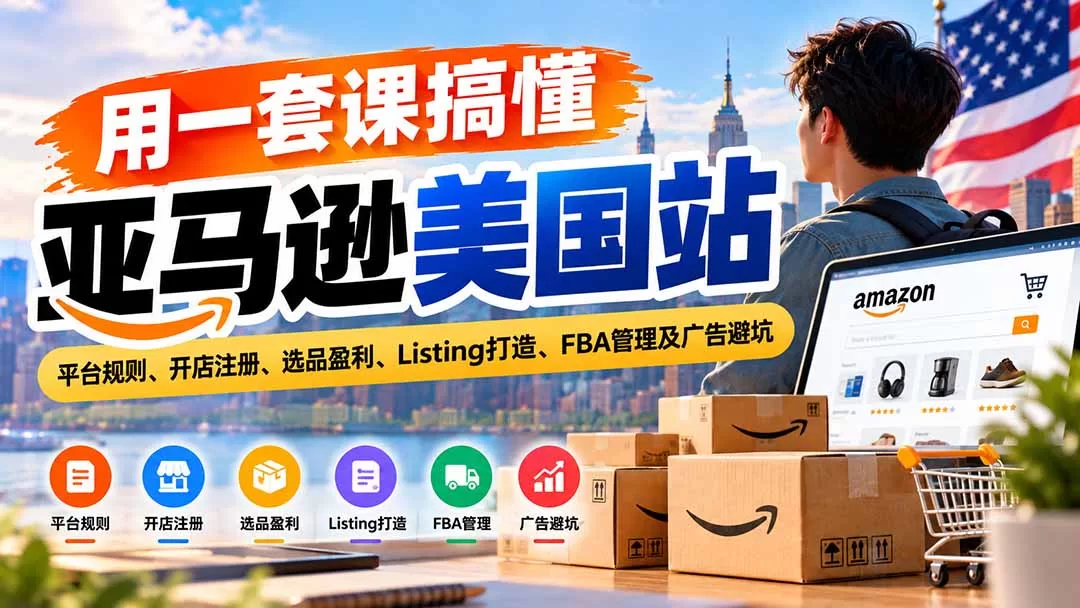 亚马逊美国站0基础运营课：从开店到广告避坑