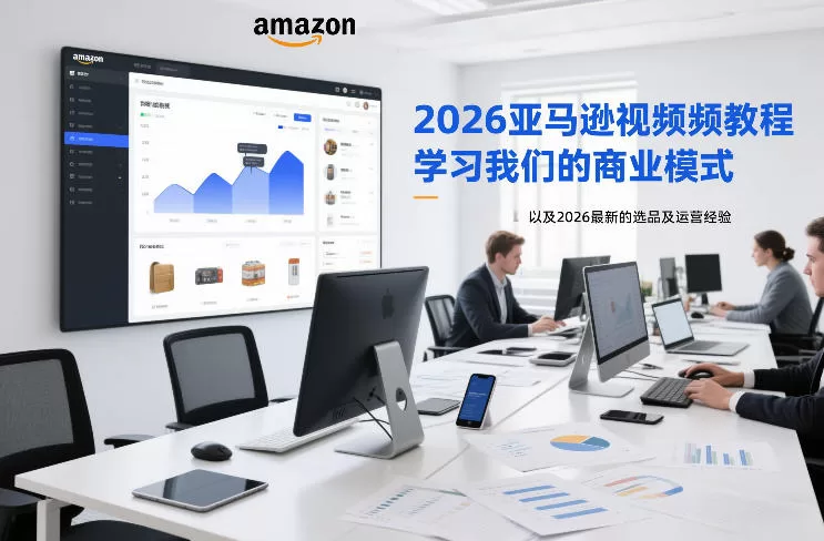2026亚马逊视频教程，学习我们的商业模式，以及2026最新的选品及运营经验（更新1020）